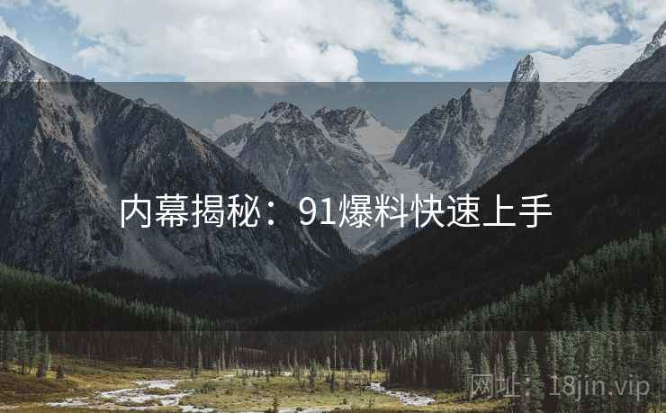 内幕揭秘：91爆料快速上手