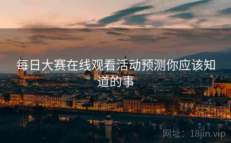 每日大赛在线观看活动预测你应该知道的事