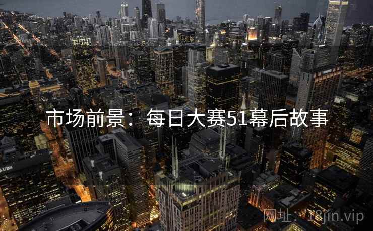 市场前景：每日大赛51幕后故事