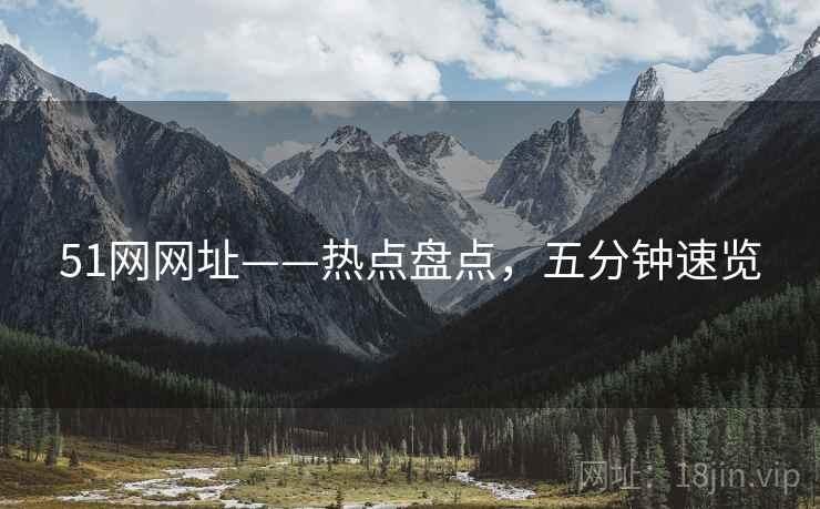 51网网址——热点盘点，五分钟速览