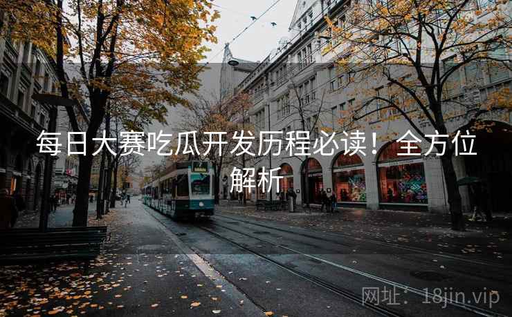 每日大赛吃瓜开发历程必读！全方位解析