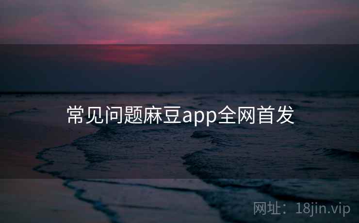 常见问题麻豆app全网首发