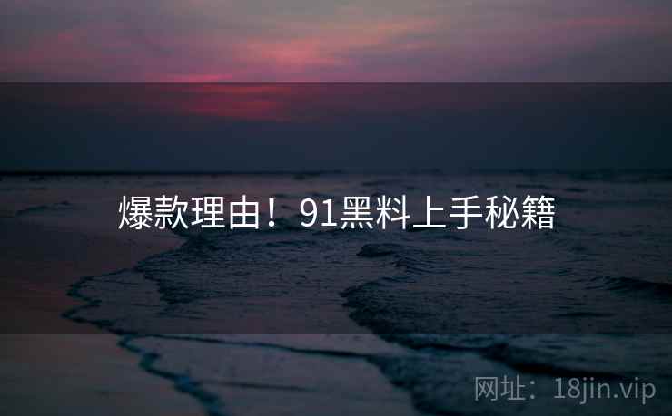 爆款理由！91黑料上手秘籍