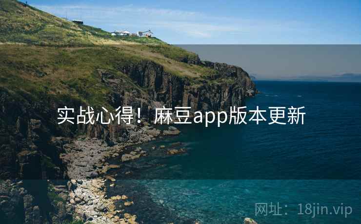 实战心得！麻豆app版本更新