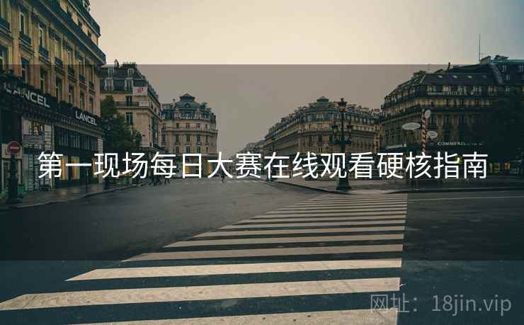 第一现场每日大赛在线观看硬核指南