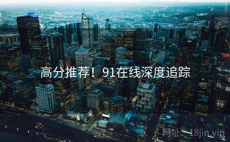 高分推荐！91在线深度追踪