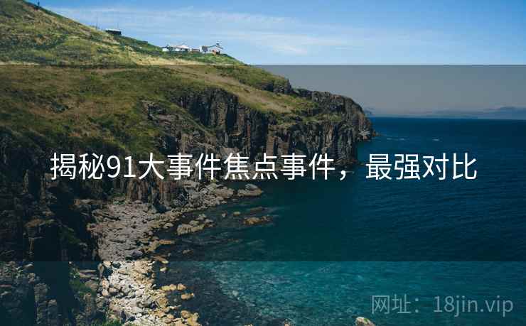 揭秘91大事件焦点事件，最强对比