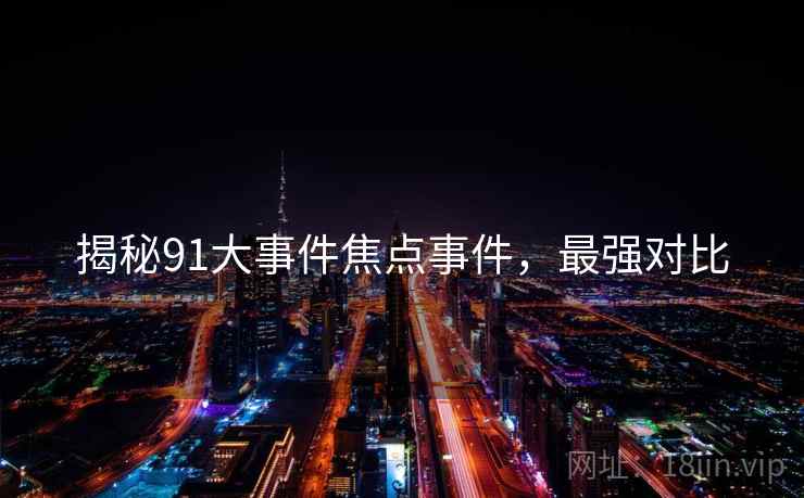 揭秘91大事件焦点事件，最强对比